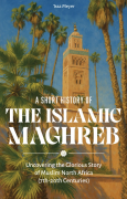 +A Short History of the Islamic Maghreb: Uncovering the Glorious Story of Muslim North Africa